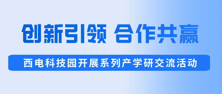 創新引領,合作共贏 | 西電科技園開展系列產學研交流活動