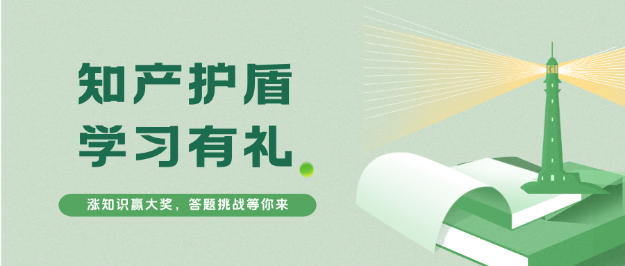 知產(chǎn)護(hù)盾·學(xué)習(xí)有禮 | 漲知識(shí)贏大獎(jiǎng)，答題挑戰(zhàn)等你來